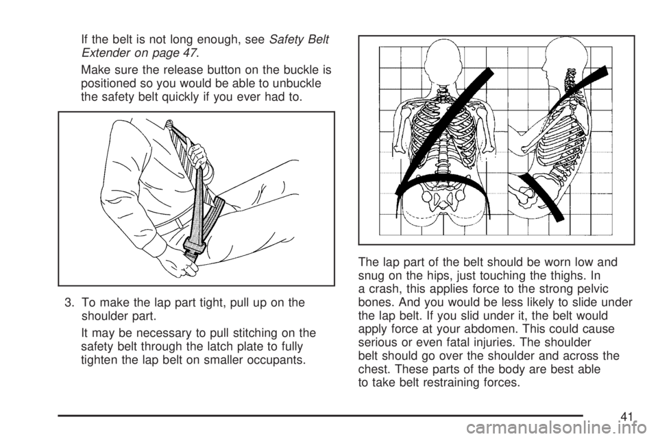 GMC ACADIA 2007  Owners Manual If the belt is not long enough, seeSafety Belt
Extender on page 47.
Make sure the release button on the buckle is
positioned so you would be able to unbuckle
the safety belt quickly if you ever had to