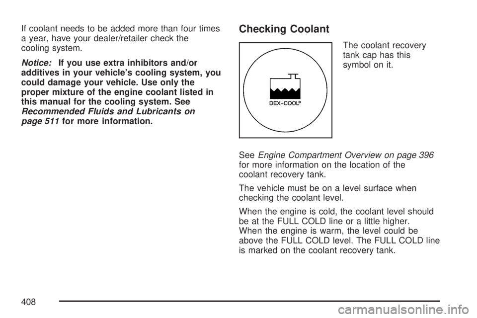 GMC ACADIA 2007  Owners Manual If coolant needs to be added more than four times
a year, have your dealer/retailer check the
cooling system.
Notice:If you use extra inhibitors and/or
additives in your vehicle’s cooling system, yo