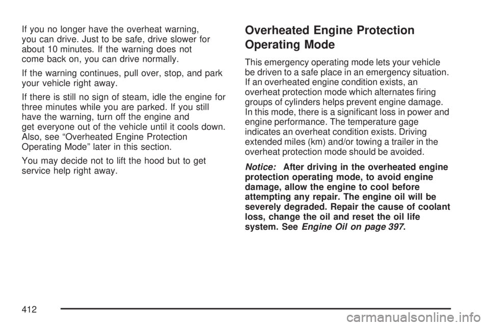 GMC ACADIA 2007  Owners Manual If you no longer have the overheat warning,
you can drive. Just to be safe, drive slower for
about 10 minutes. If the warning does not
come back on, you can drive normally.
If the warning continues, p