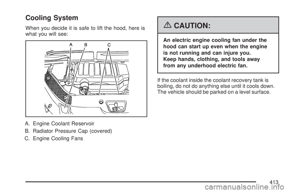 GMC ACADIA 2007  Owners Manual Cooling System
When you decide it is safe to lift the hood, here is
what you will see:
A. Engine Coolant Reservoir
B. Radiator Pressure Cap (covered)
C. Engine Cooling Fans{CAUTION:
An electric engine