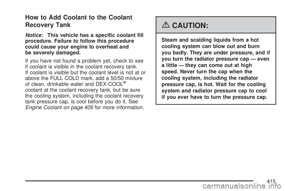 GMC ACADIA 2007  Owners Manual How to Add Coolant to the Coolant
Recovery Tank
Notice:This vehicle has a speci�c coolant �ll
procedure. Failure to follow this procedure
could cause your engine to overheat and
be severely damaged.
I