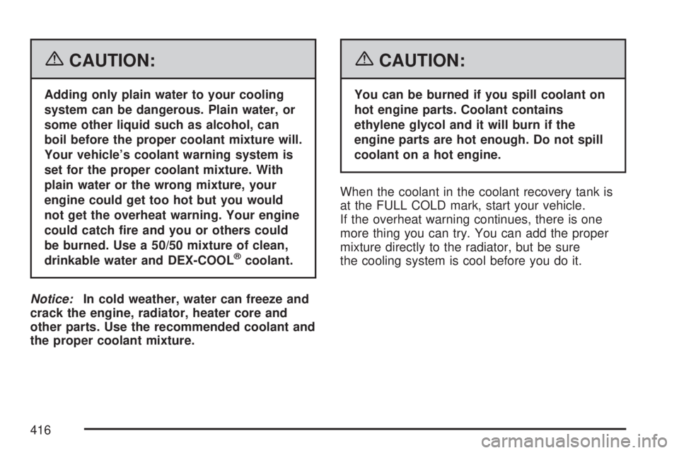 GMC ACADIA 2007  Owners Manual {CAUTION:
Adding only plain water to your cooling
system can be dangerous. Plain water, or
some other liquid such as alcohol, can
boil before the proper coolant mixture will.
Your vehicle’s coolant 