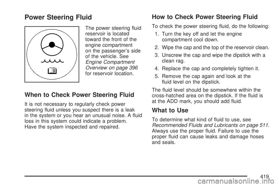 GMC ACADIA 2007  Owners Manual Power Steering Fluid
The power steering �uid
reservoir is located
toward the front of the
engine compartment
on the passenger’s side
of the vehicle. See
Engine Compartment
Overview on page 396
for r