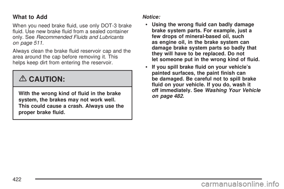 GMC ACADIA 2007  Owners Manual What to Add
When you need brake �uid, use only DOT-3 brake
�uid. Use new brake �uid from a sealed container
only. SeeRecommended Fluids and Lubricants
on page 511.
Always clean the brake �uid reservoi