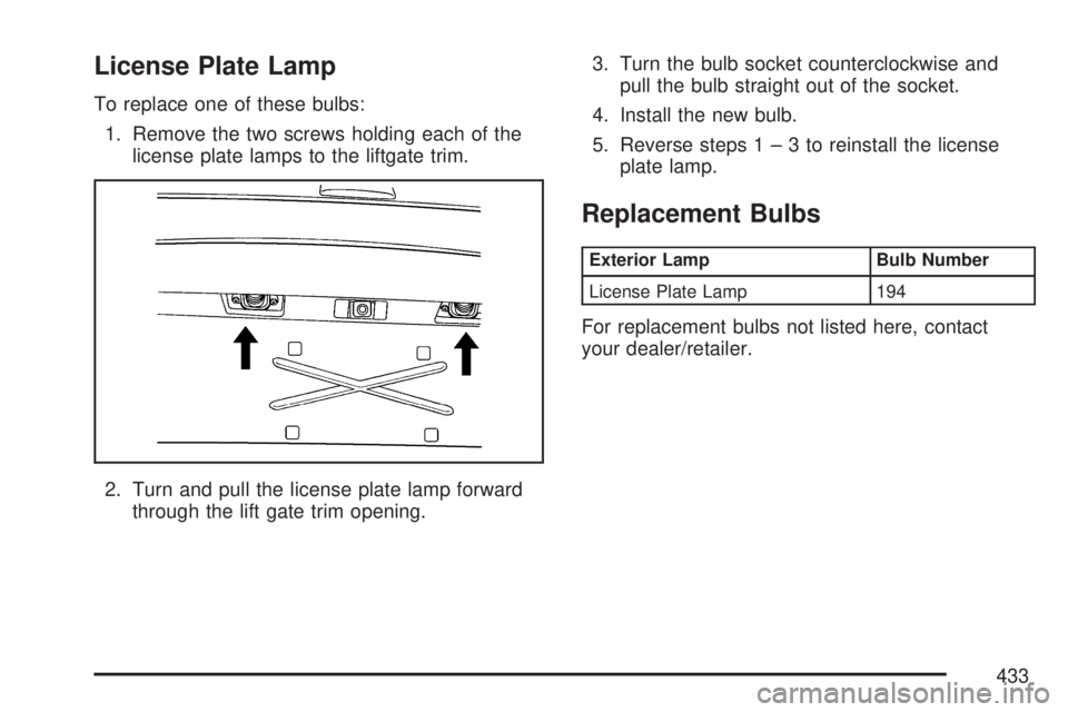 GMC ACADIA 2007  Owners Manual License Plate Lamp
To replace one of these bulbs:
1. Remove the two screws holding each of the
license plate lamps to the liftgate trim.
2. Turn and pull the license plate lamp forward
through the lif