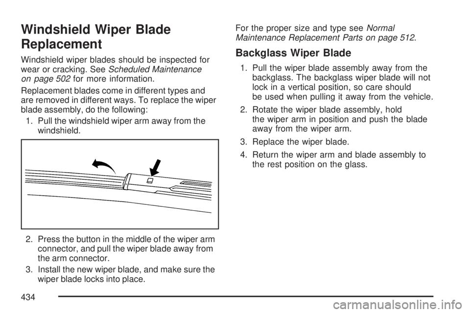 GMC ACADIA 2007 Owners Manual Windshield Wiper Blade
Replacement
Windshield wiper blades should be inspected for
wear or cracking. SeeScheduled Maintenance
on page 502for more information.
Replacement blades come in different type GMC ACADIA 2007 Owners Manual Windshield Wiper Blade
Replacement
Windshield wiper blades should be inspected for
wear or cracking. SeeScheduled Maintenance
on page 502for more information.
Replacement blades come in different type