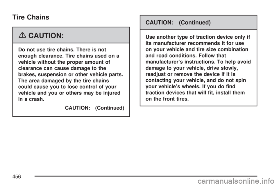GMC ACADIA 2007  Owners Manual Tire Chains
{CAUTION:
Do not use tire chains. There is not
enough clearance. Tire chains used on a
vehicle without the proper amount of
clearance can cause damage to the
brakes, suspension or other ve