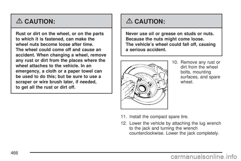 GMC ACADIA 2007  Owners Manual {CAUTION:
Rust or dirt on the wheel, or on the parts
to which it is fastened, can make the
wheel nuts become loose after time.
The wheel could come off and cause an
accident. When changing a wheel, re
