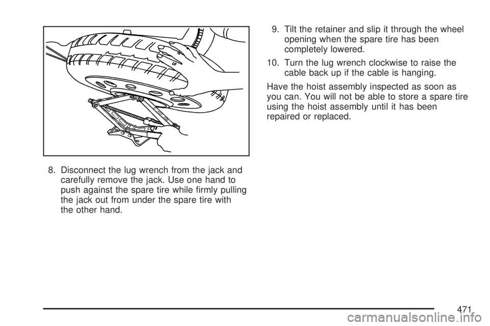 GMC ACADIA 2007  Owners Manual 8. Disconnect the lug wrench from the jack and
carefully remove the jack. Use one hand to
push against the spare tire while �rmly pulling
the jack out from under the spare tire with
the other hand.9. 