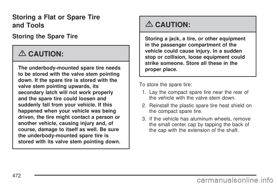 GMC ACADIA 2007  Owners Manual Storing a Flat or Spare Tire
and Tools
Storing the Spare Tire
{CAUTION:
The underbody-mounted spare tire needs
to be stored with the valve stem pointing
down. If the spare tire is stored with the
valv