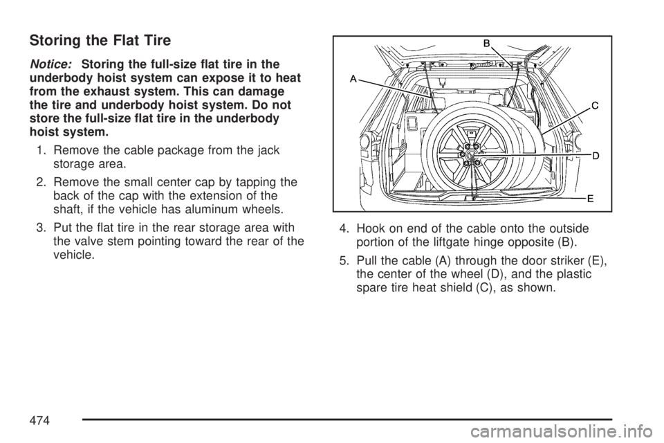 GMC ACADIA 2007  Owners Manual Storing the Flat Tire
Notice:Storing the full-size �at tire in the
underbody hoist system can expose it to heat
from the exhaust system. This can damage
the tire and underbody hoist system. Do not
sto