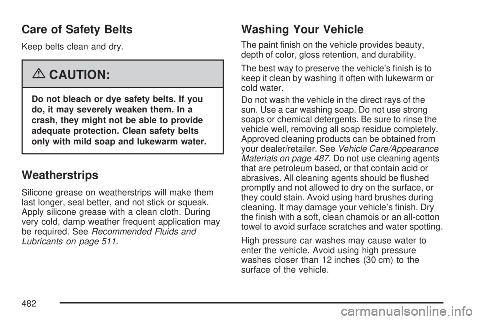 GMC ACADIA 2007 Owners Manual Care of Safety Belts
Keep belts clean and dry.
{CAUTION:
Do not bleach or dye safety belts. If you
do, it may severely weaken them. In a
crash, they might not be able to provide
adequate protection. C GMC ACADIA 2007 Owners Manual Care of Safety Belts
Keep belts clean and dry.
{CAUTION:
Do not bleach or dye safety belts. If you
do, it may severely weaken them. In a
crash, they might not be able to provide
adequate protection. C