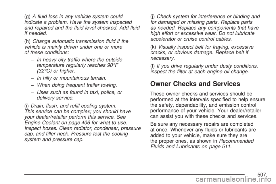 GMC ACADIA 2007  Owners Manual (g)A ﬂuid loss in any vehicle system could
indicate a problem. Have the system inspected
and repaired and the ﬂuid level checked. Add ﬂuid
if needed.
(h)Change automatic transmission ﬂuid if t
