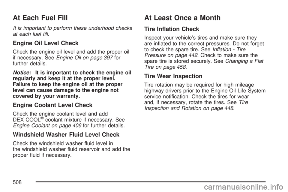 GMC ACADIA 2007  Owners Manual At Each Fuel Fill
It is important to perform these underhood checks
at each fuel ﬁll.
Engine Oil Level Check
Check the engine oil level and add the proper oil
if necessary. SeeEngine Oil on page 397