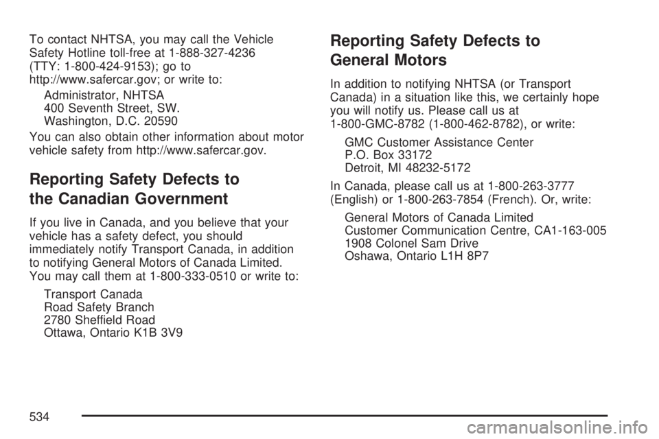 GMC ACADIA 2007  Owners Manual To contact NHTSA, you may call the Vehicle
Safety Hotline toll-free at 1-888-327-4236
(TTY: 1-800-424-9153); go to
http://www.safercar.gov; or write to:
Administrator, NHTSA
400 Seventh Street, SW.
Wa