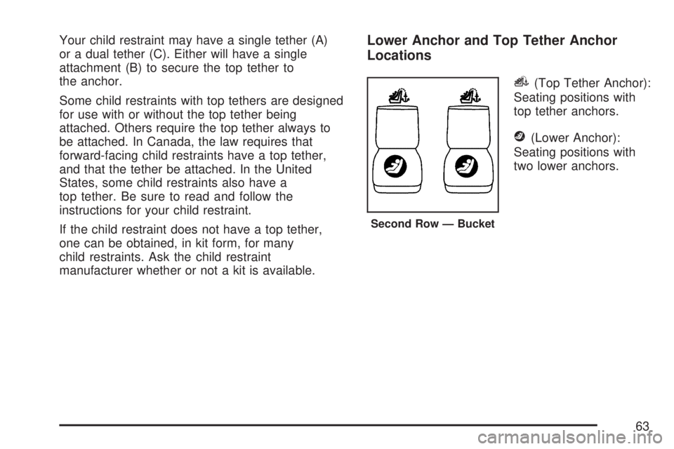 GMC ACADIA 2007  Owners Manual Your child restraint may have a single tether (A)
or a dual tether (C). Either will have a single
attachment (B) to secure the top tether to
the anchor.
Some child restraints with top tethers are desi