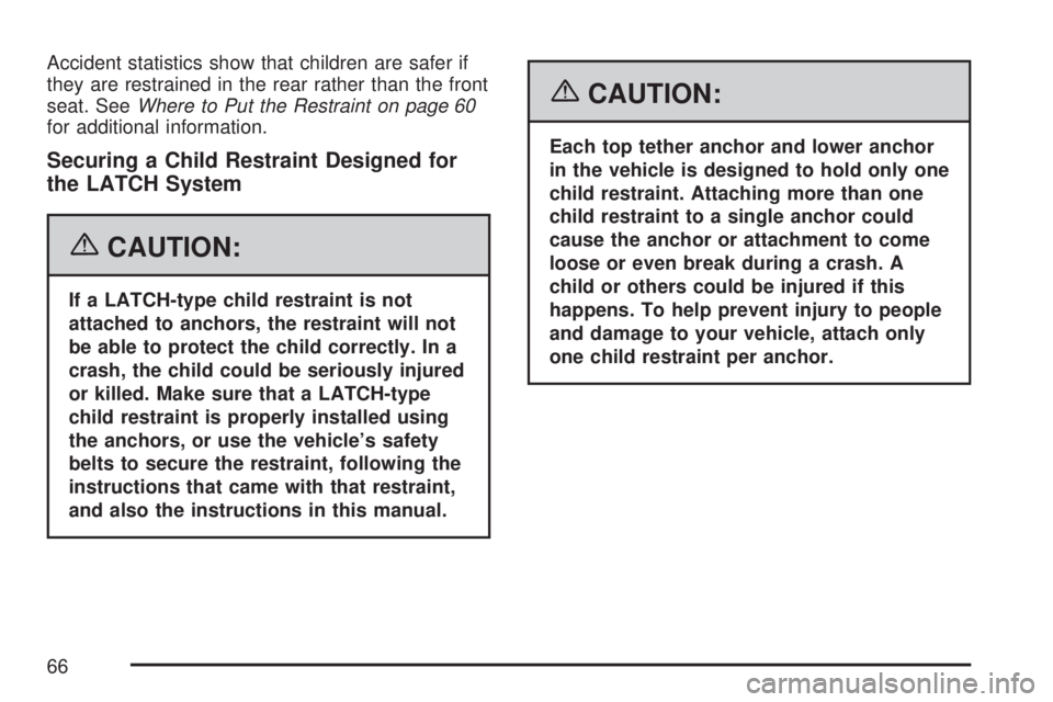 GMC ACADIA 2007 Owners Manual Accident statistics show that children are safer if
they are restrained in the rear rather than the front
seat. SeeWhere to Put the Restraint on page 60
for additional information.
Securing a Child Re GMC ACADIA 2007 Owners Manual Accident statistics show that children are safer if
they are restrained in the rear rather than the front
seat. SeeWhere to Put the Restraint on page 60
for additional information.
Securing a Child Re