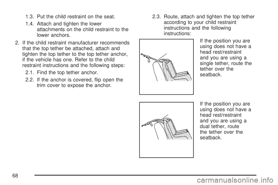 GMC ACADIA 2007  Owners Manual 1.3. Put the child restraint on the seat.
1.4. Attach and tighten the lower
attachments on the child restraint to the
lower anchors.
2. If the child restraint manufacturer recommends
that the top teth