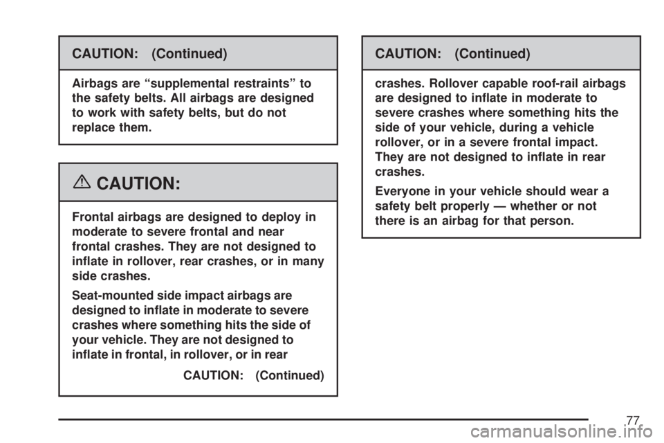 GMC ACADIA 2007  Owners Manual CAUTION: (Continued)
Airbags are “supplemental restraints” to
the safety belts. All airbags are designed
to work with safety belts, but do not
replace them.
{CAUTION:
Frontal airbags are designed 