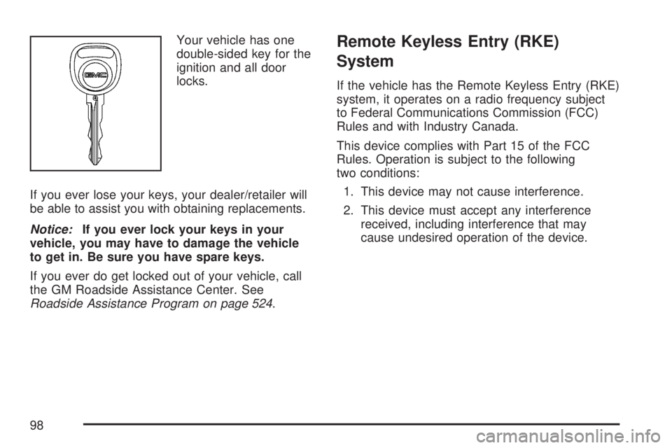 GMC ACADIA 2007  Owners Manual Your vehicle has one
double-sided key for the
ignition and all door
locks.
If you ever lose your keys, your dealer/retailer will
be able to assist you with obtaining replacements.
Notice:If you ever l