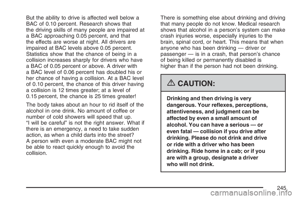 GMC CANYON 2007  Owners Manual But the ability to drive is affected well below a
BAC of 0.10 percent. Research shows that
the driving skills of many people are impaired at
a BAC approaching 0.05 percent, and that
the effects are wo