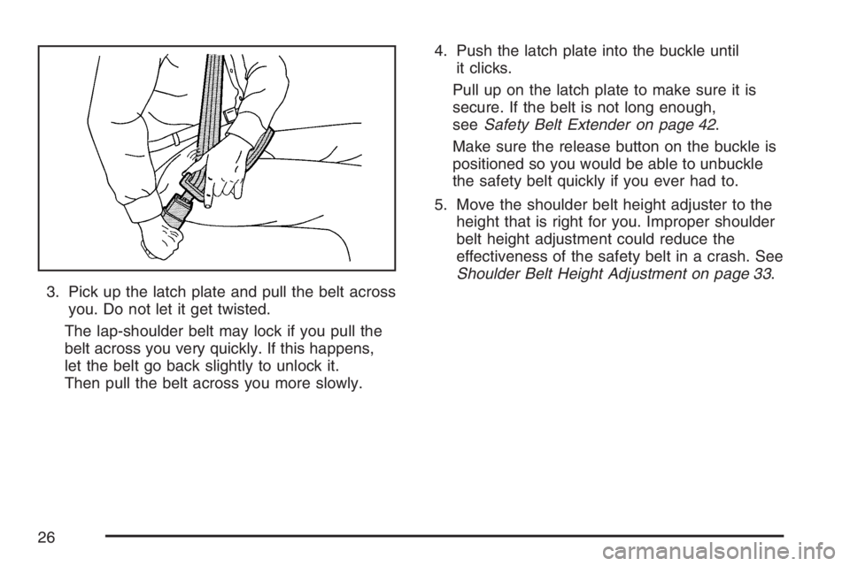 GMC CANYON 2007  Owners Manual 3. Pick up the latch plate and pull the belt across
you. Do not let it get twisted.
The lap-shoulder belt may lock if you pull the
belt across you very quickly. If this happens,
let the belt go back s