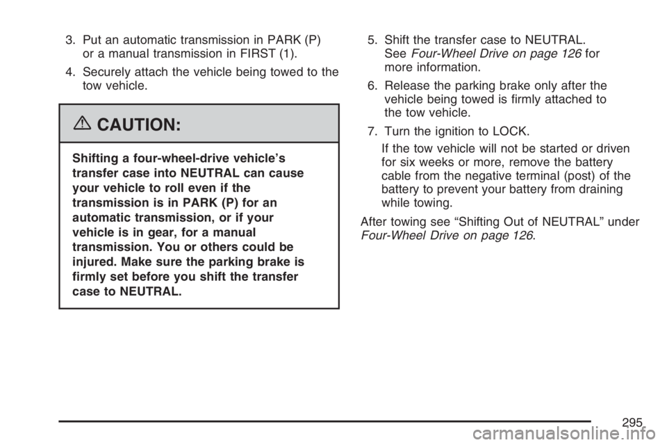 GMC CANYON 2007  Owners Manual 3. Put an automatic transmission in PARK (P)
or a manual transmission in FIRST (1).
4. Securely attach the vehicle being towed to the
tow vehicle.
{CAUTION:
Shifting a four-wheel-drive vehicle’s
tra