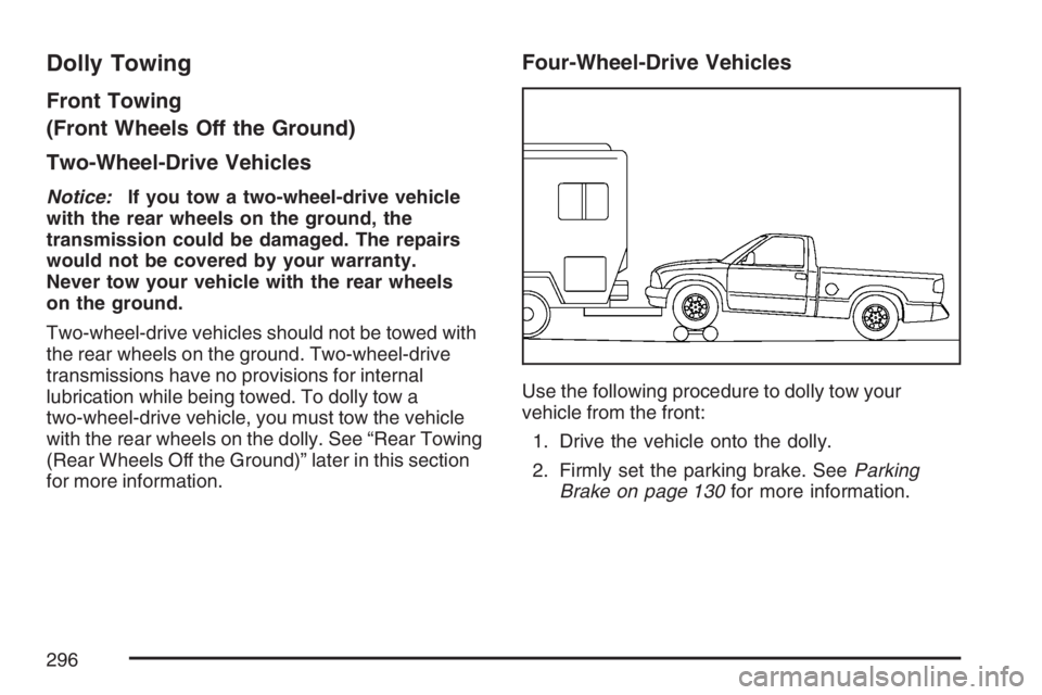 GMC CANYON 2007  Owners Manual Dolly Towing
Front Towing
(Front Wheels Off the Ground)
Two-Wheel-Drive Vehicles
Notice:If you tow a two-wheel-drive vehicle
with the rear wheels on the ground, the
transmission could be damaged. The 