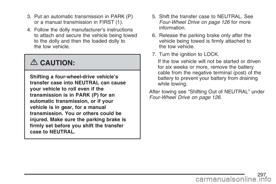 GMC CANYON 2007  Owners Manual 3. Put an automatic transmission in PARK (P)
or a manual transmission in FIRST (1).
4. Follow the dolly manufacturer’s instructions
to attach and secure the vehicle being towed
to the dolly and then