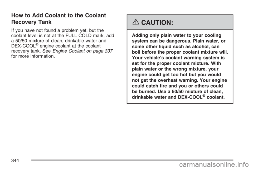 GMC CANYON 2007  Owners Manual How to Add Coolant to the Coolant
Recovery Tank
If you have not found a problem yet, but the
coolant level is not at the FULL COLD mark, add
a 50/50 mixture of clean, drinkable water and
DEX-COOL
®en