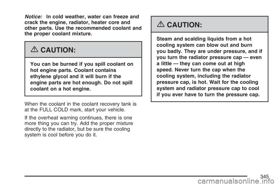 GMC CANYON 2007  Owners Manual Notice:In cold weather, water can freeze and
crack the engine, radiator, heater core and
other parts. Use the recommended coolant and
the proper coolant mixture.
{CAUTION:
You can be burned if you spi