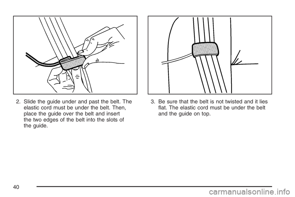 GMC CANYON 2007  Owners Manual 2. Slide the guide under and past the belt. The
elastic cord must be under the belt. Then,
place the guide over the belt and insert
the two edges of the belt into the slots of
the guide.3. Be sure tha