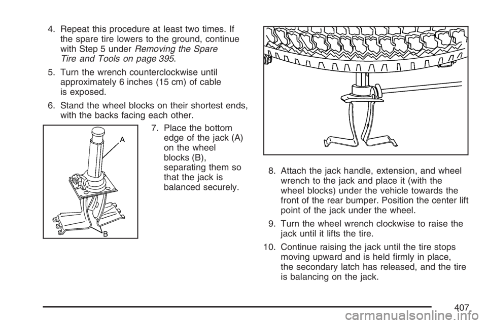GMC CANYON 2007  Owners Manual 4. Repeat this procedure at least two times. If
the spare tire lowers to the ground, continue
with Step 5 underRemoving the Spare
Tire and Tools on page 395.
5. Turn the wrench counterclockwise until
