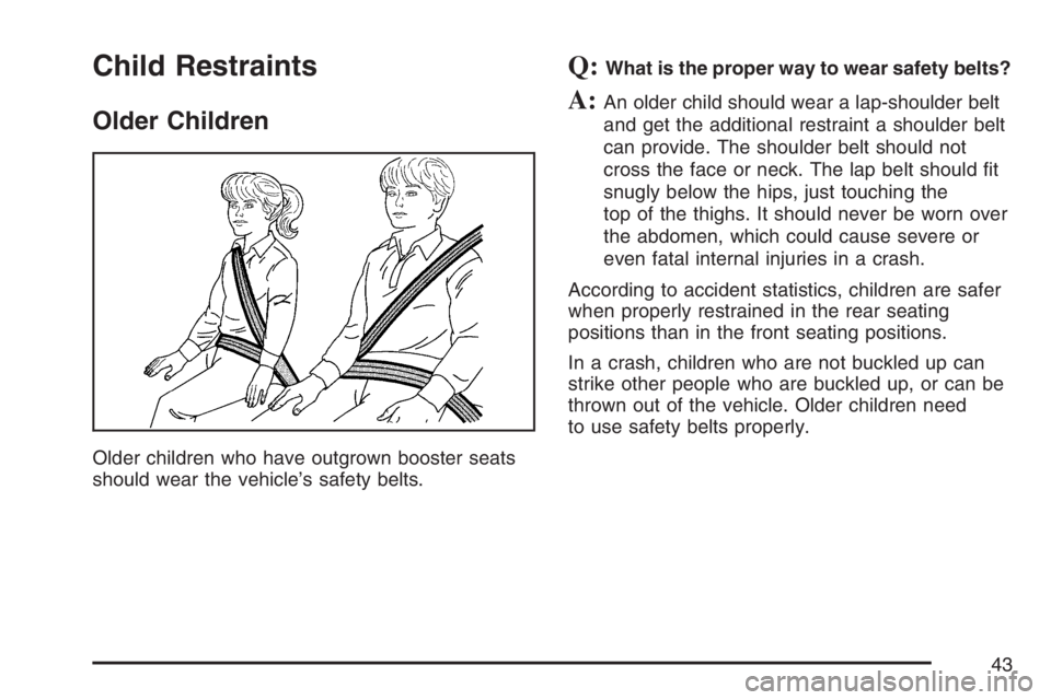 GMC CANYON 2007  Owners Manual Child Restraints
Older Children
Older children who have outgrown booster seats
should wear the vehicle’s safety belts.
Q:What is the proper way to wear safety belts?
A:An older child should wear a l