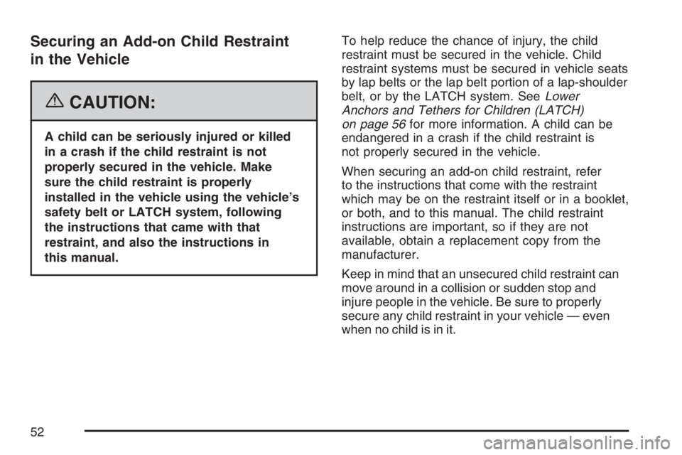 GMC CANYON 2007  Owners Manual Securing an Add-on Child Restraint
in the Vehicle
{CAUTION:
A child can be seriously injured or killed
in a crash if the child restraint is not
properly secured in the vehicle. Make
sure the child res