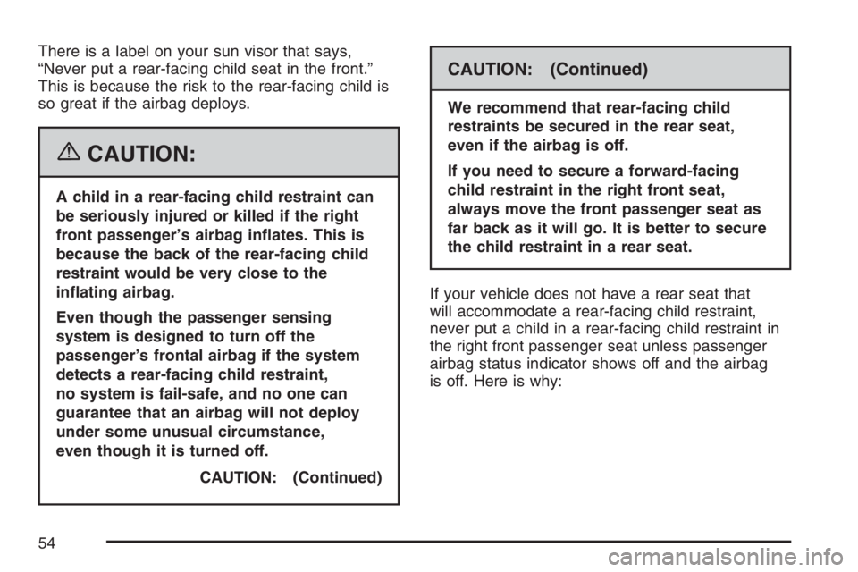GMC CANYON 2007  Owners Manual There is a label on your sun visor that says,
“Never put a rear-facing child seat in the front.”
This is because the risk to the rear-facing child is
so great if the airbag deploys.
{CAUTION:
A ch