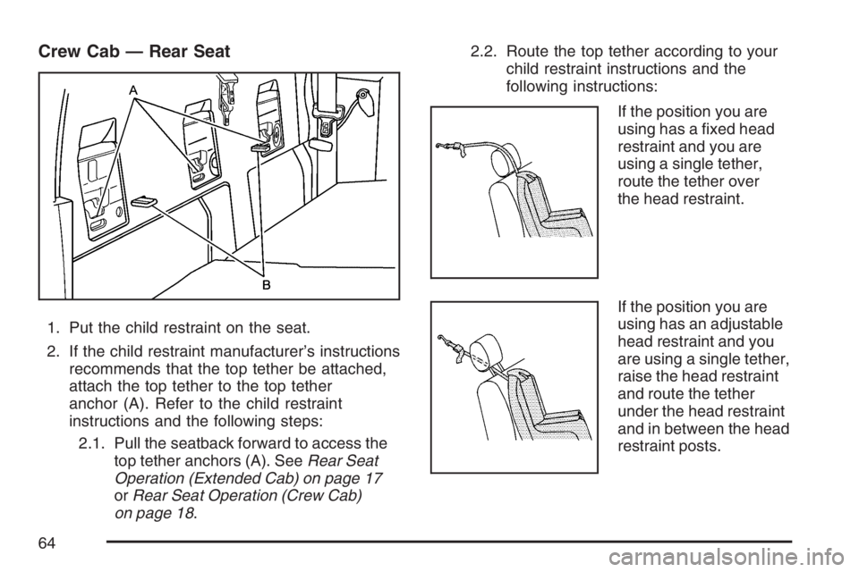 GMC CANYON 2007  Owners Manual Crew Cab — Rear Seat
1. Put the child restraint on the seat.
2. If the child restraint manufacturer’s instructions
recommends that the top tether be attached,
attach the top tether to the top teth
