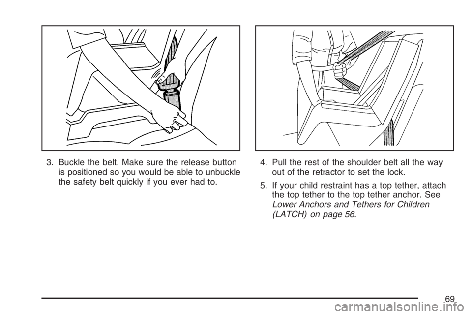 GMC CANYON 2007  Owners Manual 3. Buckle the belt. Make sure the release button
is positioned so you would be able to unbuckle
the safety belt quickly if you ever had to.4. Pull the rest of the shoulder belt all the way
out of the 