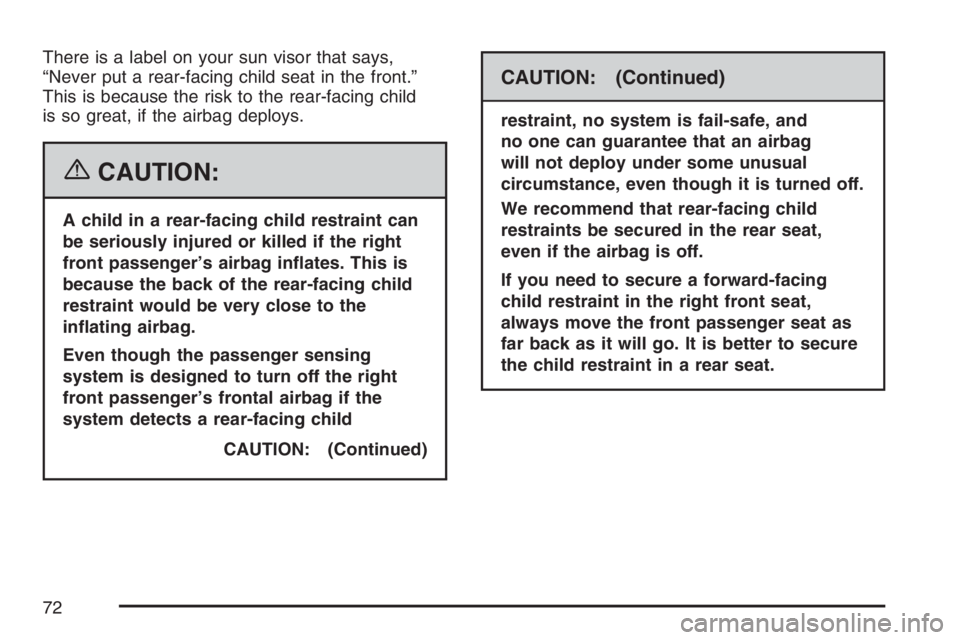 GMC CANYON 2007  Owners Manual There is a label on your sun visor that says,
“Never put a rear-facing child seat in the front.”
This is because the risk to the rear-facing child
is so great, if the airbag deploys.
{CAUTION:
A c