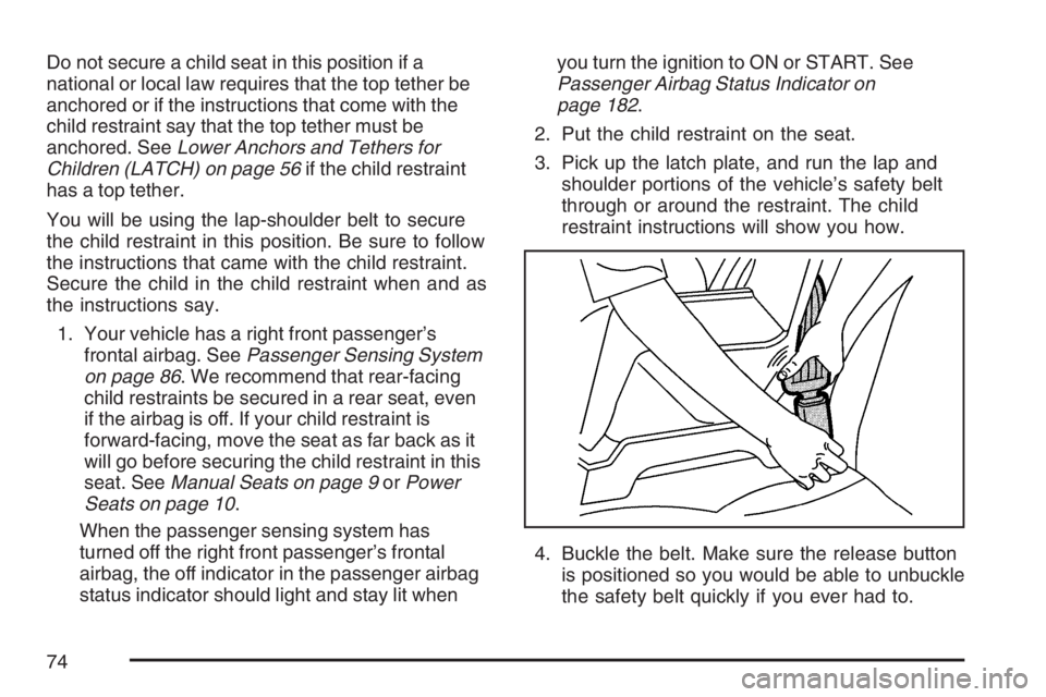 GMC CANYON 2007  Owners Manual Do not secure a child seat in this position if a
national or local law requires that the top tether be
anchored or if the instructions that come with the
child restraint say that the top tether must b