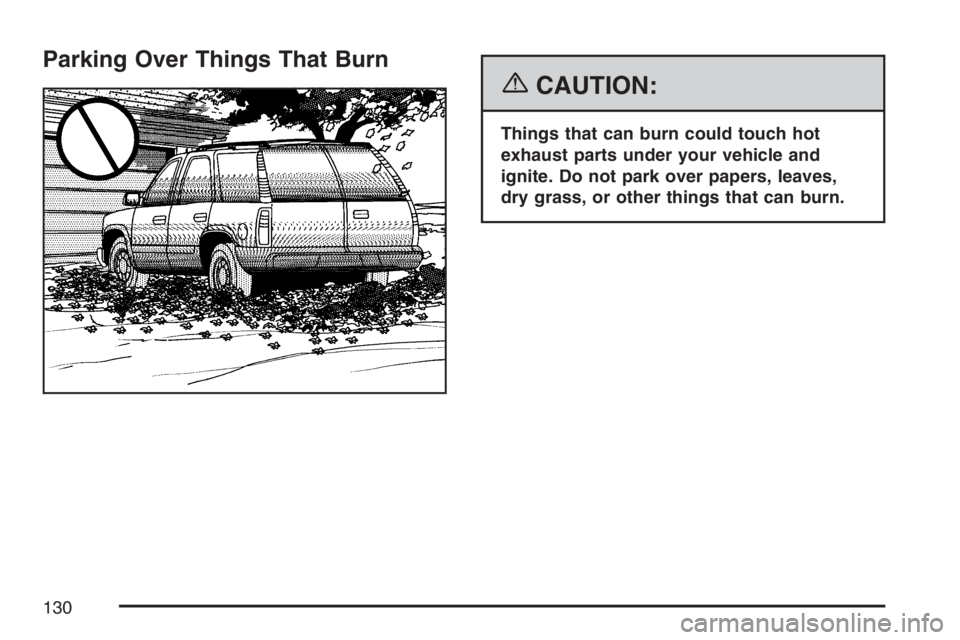 GMC ENVOY 2007  Owners Manual Parking Over Things That Burn
{CAUTION:
Things that can burn could touch hot
exhaust parts under your vehicle and
ignite. Do not park over papers, leaves,
dry grass, or other things that can burn.
130