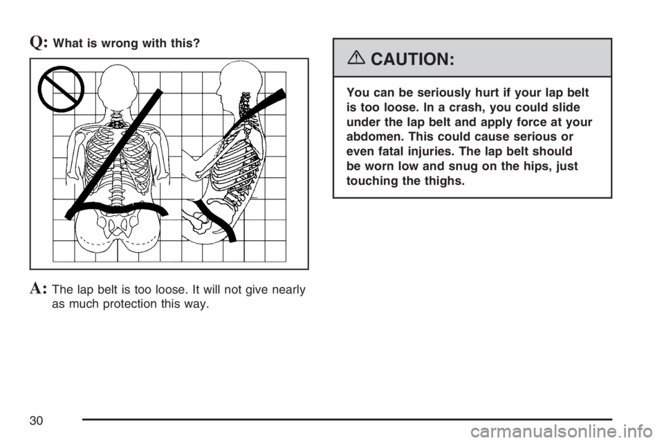 GMC ENVOY 2007  Owners Manual Q:What is wrong with this?
A:The lap belt is too loose. It will not give nearly
as much protection this way.
{CAUTION:
You can be seriously hurt if your lap belt
is too loose. In a crash, you could sl