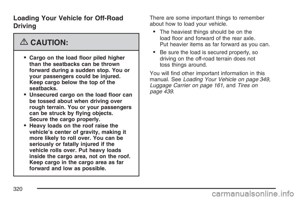 GMC ENVOY 2007  Owners Manual Loading Your Vehicle for Off-Road
Driving
{CAUTION:
Cargo on the load �oor piled higher
than the seatbacks can be thrown
forward during a sudden stop. You or
your passengers could be injured.
Keep ca