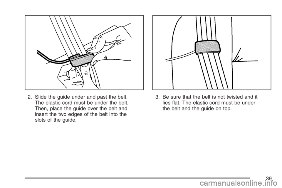 GMC ENVOY 2007  Owners Manual 2. Slide the guide under and past the belt.
The elastic cord must be under the belt.
Then, place the guide over the belt and
insert the two edges of the belt into the
slots of the guide.3. Be sure tha