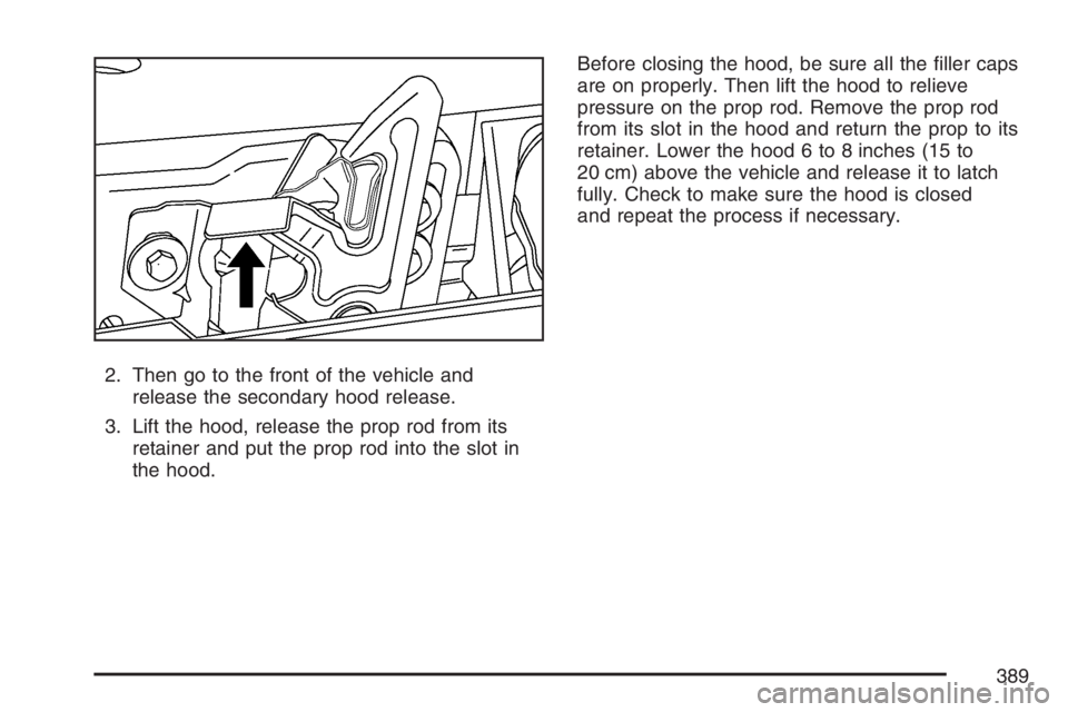 GMC ENVOY 2007  Owners Manual 2. Then go to the front of the vehicle and
release the secondary hood release.
3. Lift the hood, release the prop rod from its
retainer and put the prop rod into the slot in
the hood.Before closing th