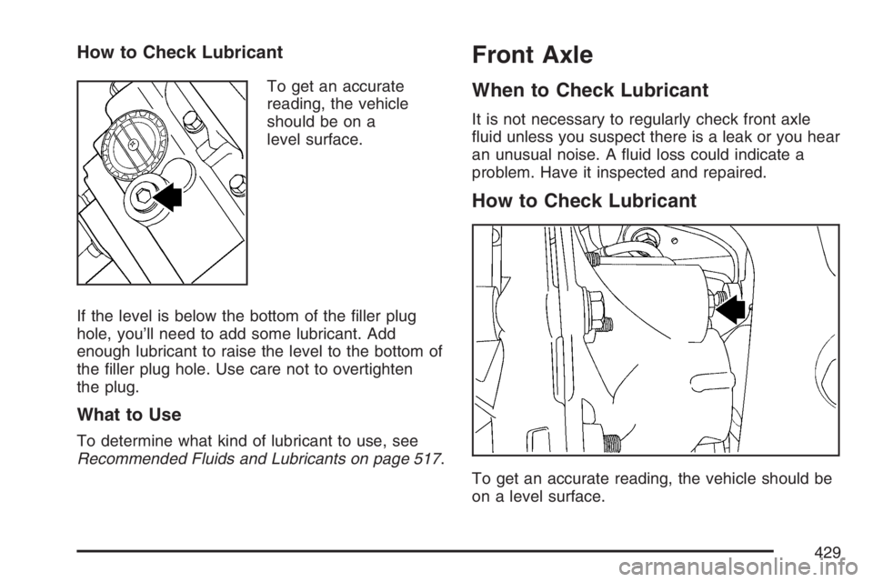 GMC ENVOY 2007  Owners Manual How to Check Lubricant
To get an accurate
reading, the vehicle
should be on a
level surface.
If the level is below the bottom of the �ller plug
hole, you’ll need to add some lubricant. Add
enough lu