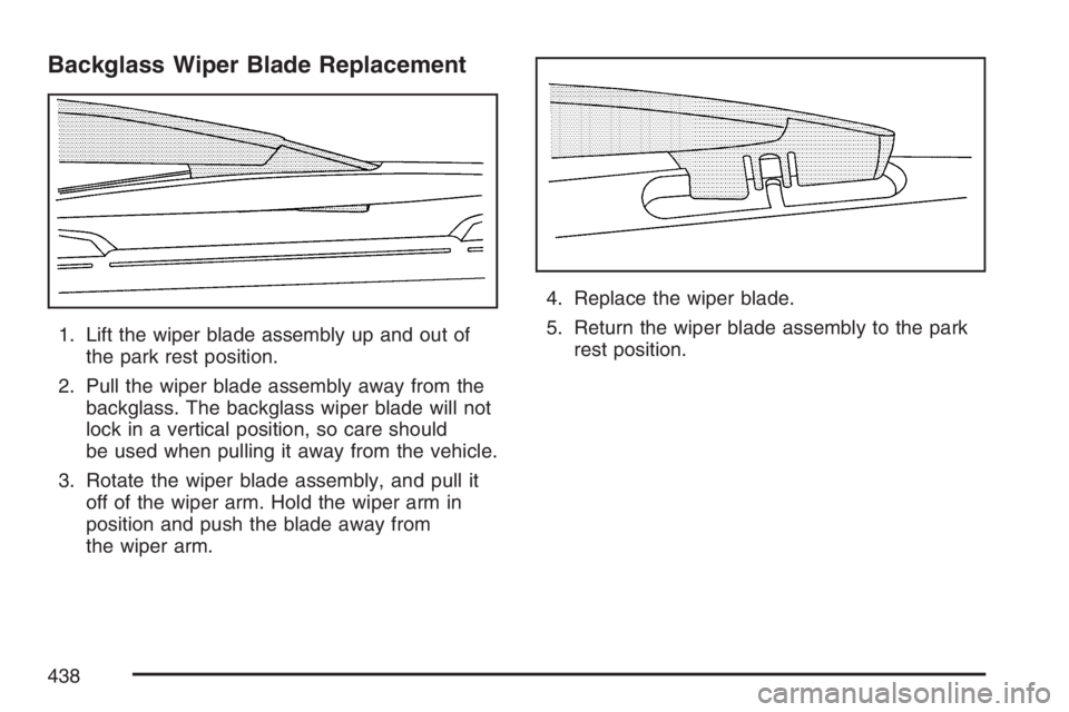 GMC ENVOY 2007  Owners Manual Backglass Wiper Blade Replacement
1. Lift the wiper blade assembly up and out of
the park rest position.
2. Pull the wiper blade assembly away from the
backglass. The backglass wiper blade will not
lo