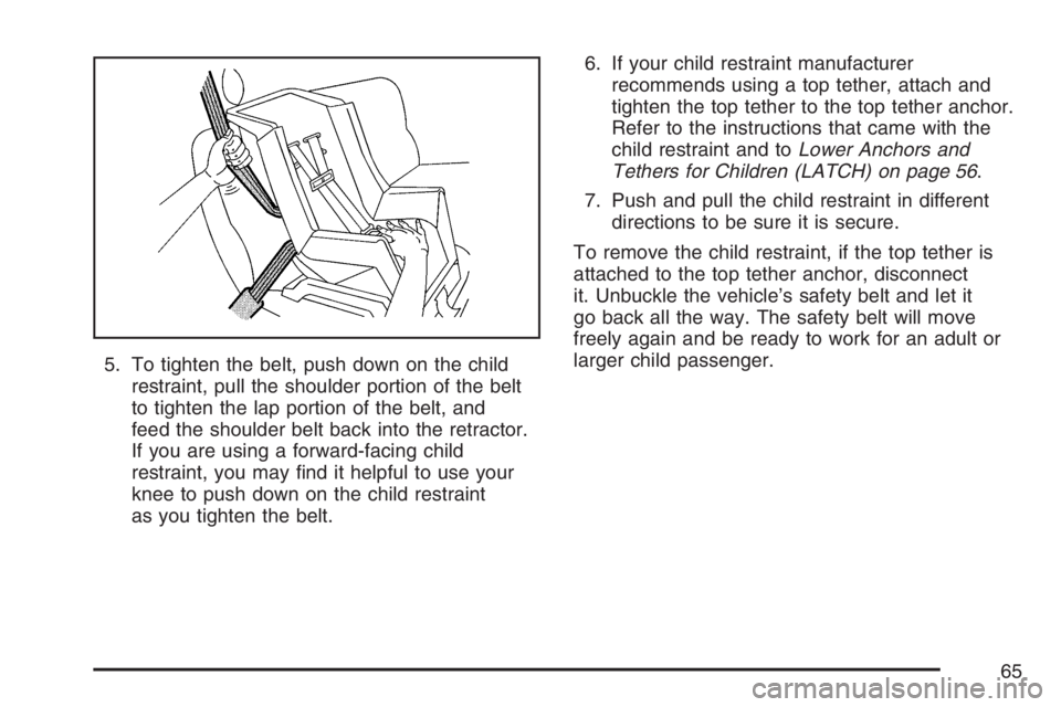 GMC ENVOY 2007  Owners Manual 5. To tighten the belt, push down on the child
restraint, pull the shoulder portion of the belt
to tighten the lap portion of the belt, and
feed the shoulder belt back into the retractor.
If you are u