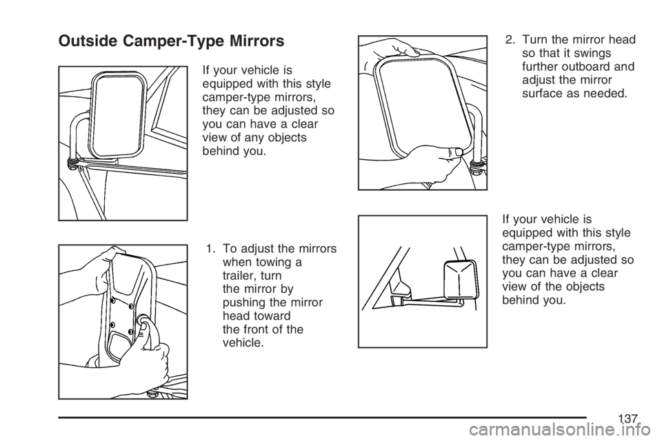 GMC SAVANA 2007  Owners Manual Outside Camper-Type Mirrors
If your vehicle is
equipped with this style
camper-type mirrors,
they can be adjusted so
you can have a clear
view of any objects
behind you.
1. To adjust the mirrors
when 