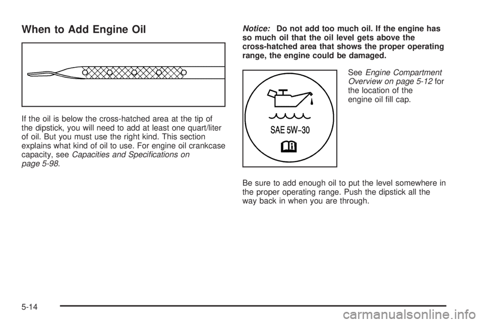 GMC SAVANA 2006  Owners Manual When to Add Engine Oil
If the oil is below the cross-hatched area at the tip of
the dipstick, you will need to add at least one quart/liter
of oil. But you must use the right kind. This section
explai